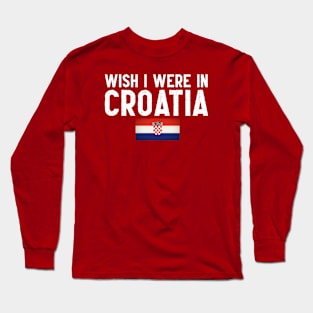 Wish I were in Croatia Long Sleeve T-Shirt